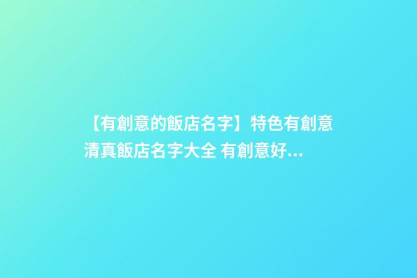 【有創意的飯店名字】特色有創意清真飯店名字大全 有創意好聽清真飯店起名-第1張-店鋪起名-玄機派